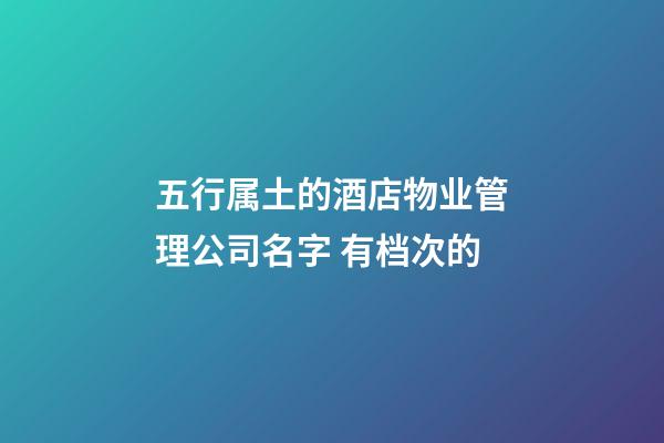五行属土的酒店物业管理公司名字 有档次的-第1张-公司起名-玄机派